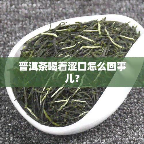 普洱茶喝着涩口怎么回事儿？