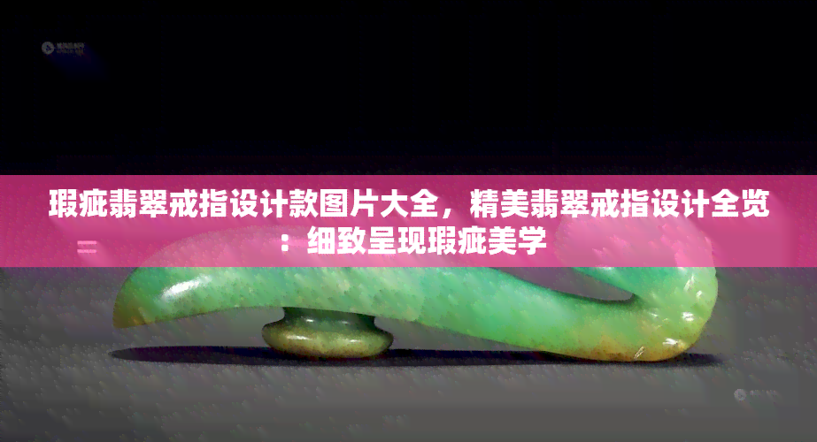 瑕疵翡翠戒指设计款图片大全，精美翡翠戒指设计全览：细致呈现瑕疵美学