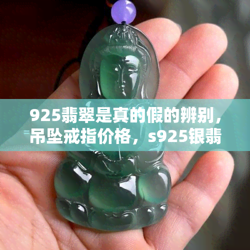 925翡翠是真的假的辨别，吊坠戒指价格，s925银翡翠真假