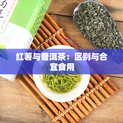 红薯与普洱茶：区别与合宜食用