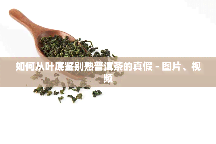 如何从叶底鉴别熟普洱茶的真假 - 图片、视频