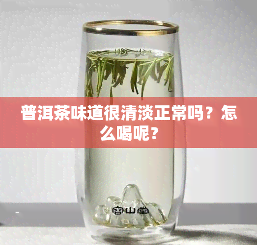 普洱茶味道很清淡正常吗？怎么喝呢？