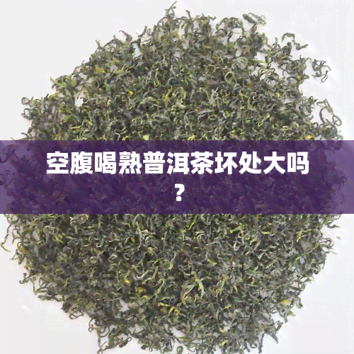 空腹喝熟普洱茶坏处大吗？