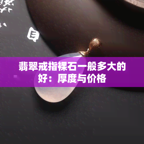 翡翠戒指裸石一般多大的好：厚度与价格