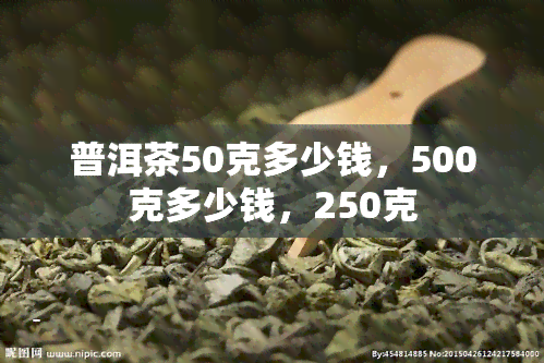 普洱茶50克多少钱，500克多少钱，250克