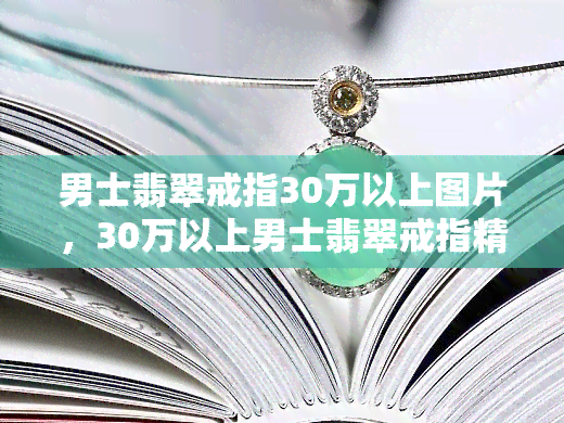 男士翡翠戒指30万以上图片，30万以上男士翡翠戒指精美图片鉴赏