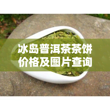 冰岛普洱茶茶饼价格及图片查询