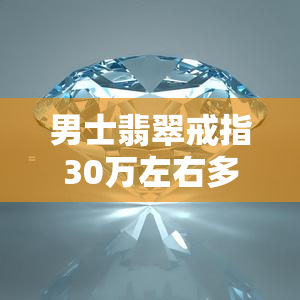 男士翡翠戒指30万左右多少钱，3000元