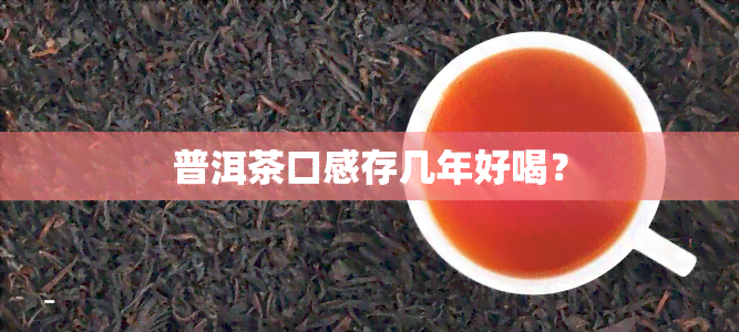 普洱茶口感存几年好喝？