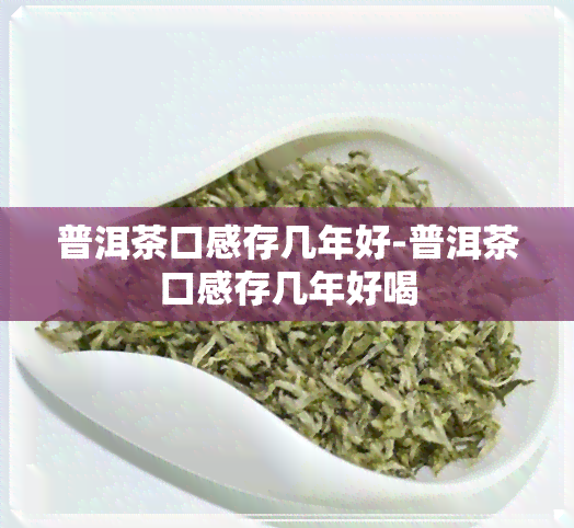 普洱茶口感存几年好-普洱茶口感存几年好喝