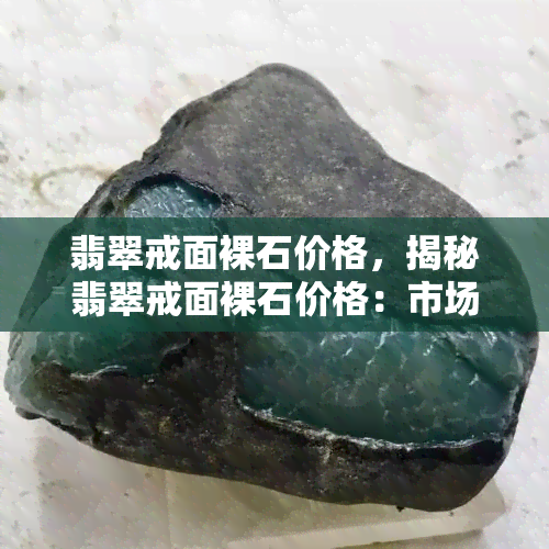 翡翠戒面裸石价格，揭秘翡翠戒面裸石价格：市场行情及价格趋势一览