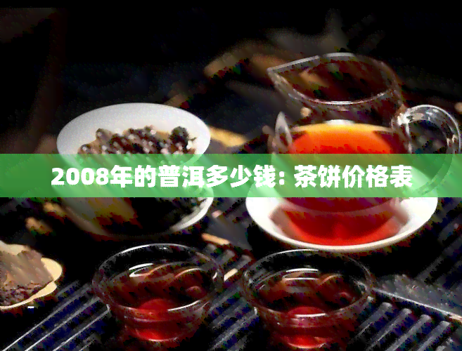 2008年的普洱多少钱: 茶饼价格表