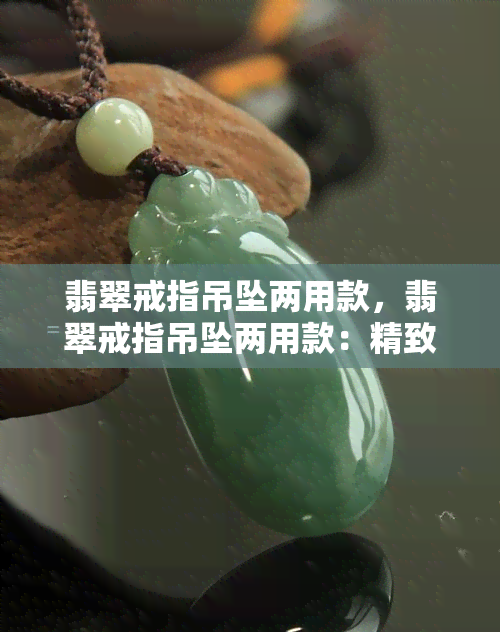 翡翠戒指吊坠两用款，翡翠戒指吊坠两用款：精致华贵的时尚饰品选择