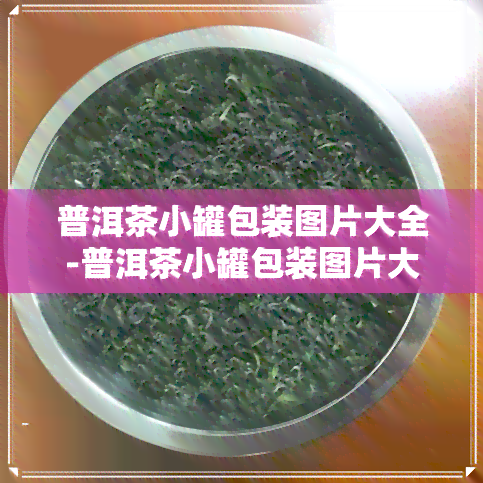 普洱茶小罐包装图片大全-普洱茶小罐包装图片大全集