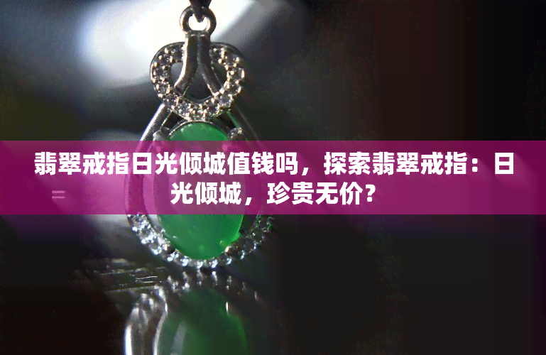 翡翠戒指日光倾城值钱吗，探索翡翠戒指：日光倾城，珍贵无价？