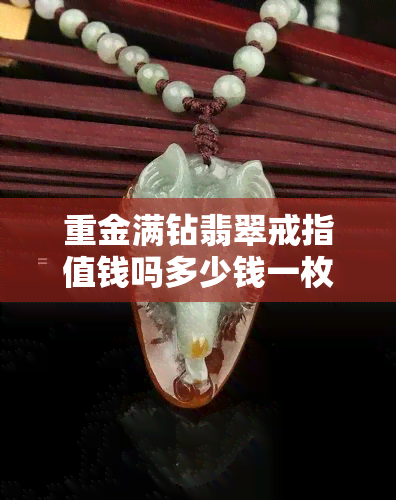 重金满钻翡翠戒指值钱吗多少钱一枚