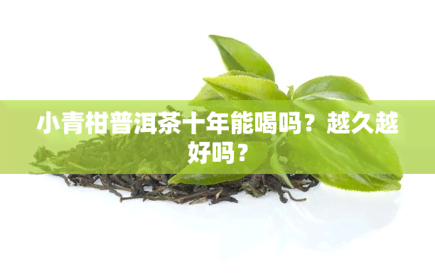 小青柑普洱茶十年能喝吗？越久越好吗？