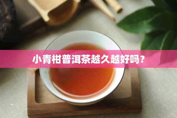 小青柑普洱茶越久越好吗？