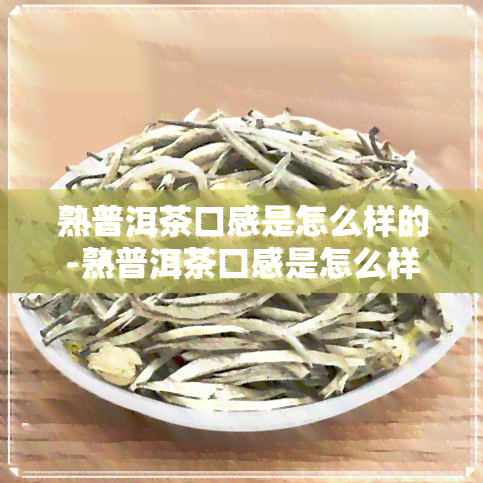 熟普洱茶口感是怎么样的-熟普洱茶口感是怎么样的呢