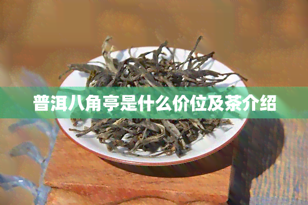 普洱八角亭是什么价位及茶介绍