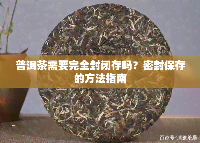 普洱茶需要完全封闭存吗？密封保存的方法指南