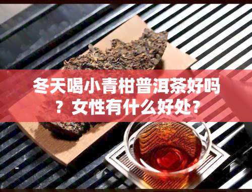 冬天喝小青柑普洱茶好吗？女性有什么好处？