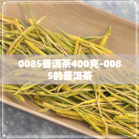 0085普洱茶400克-0085的普洱茶