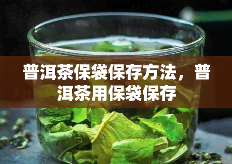 普洱茶保袋保存方法，普洱茶用保袋保存