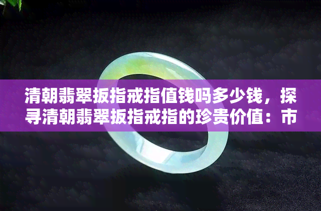 清朝翡翠扳指戒指值钱吗多少钱，探寻清朝翡翠扳指戒指的珍贵价值：市场行情揭秘！