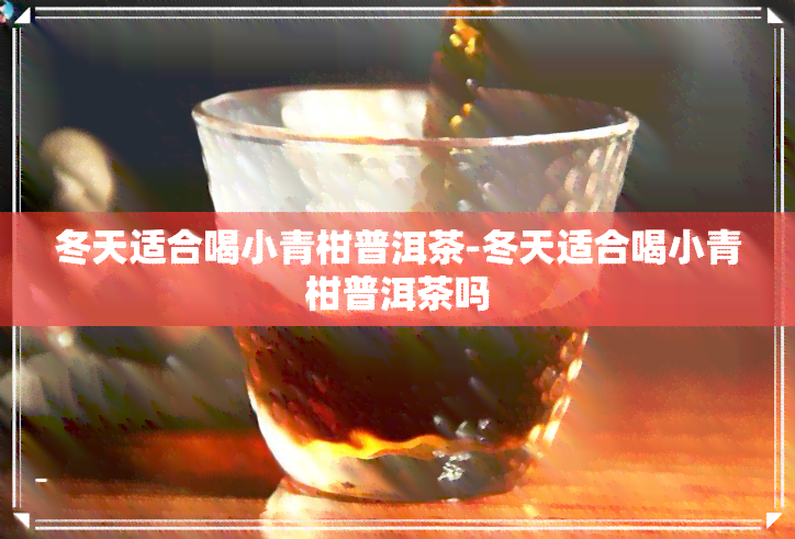 冬天适合喝小青柑普洱茶-冬天适合喝小青柑普洱茶吗