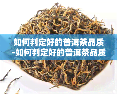 如何判定好的普洱茶品质-如何判定好的普洱茶品质好坏