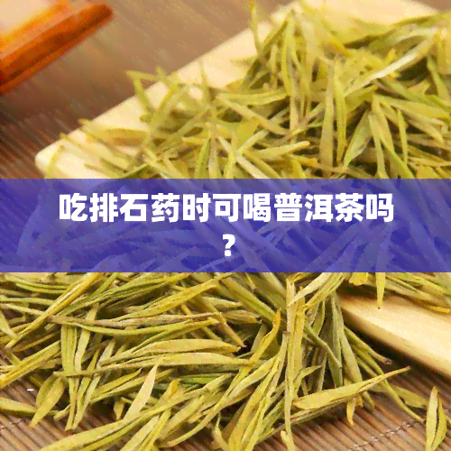 吃排石时可喝普洱茶吗？