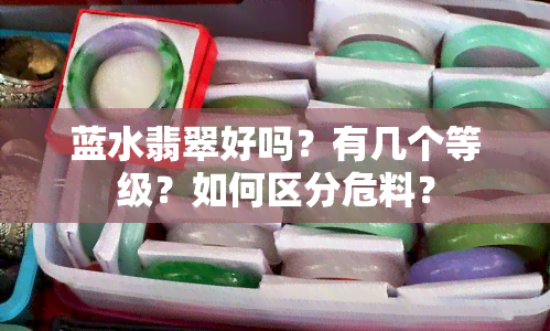 蓝水翡翠好吗？有几个等级？如何区分危料？