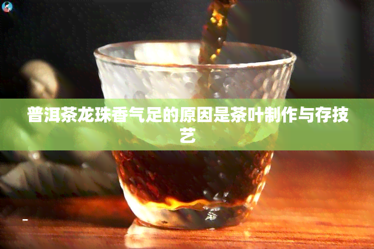 普洱茶龙珠香气足的原因是茶叶制作与存技艺