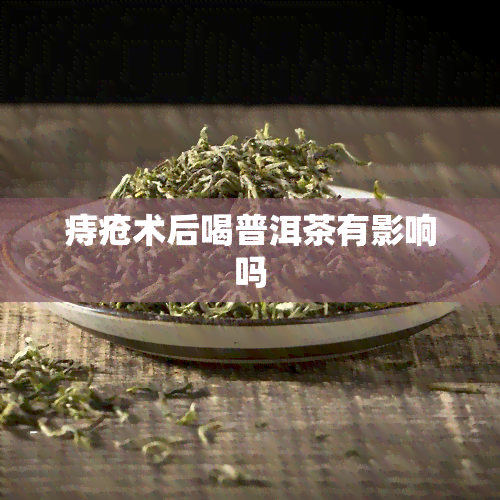 痔疮术后喝普洱茶有影响吗