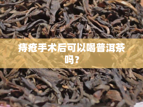 痔疮手术后可以喝普洱茶吗？