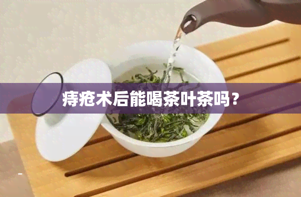 痔疮术后能喝茶叶茶吗？