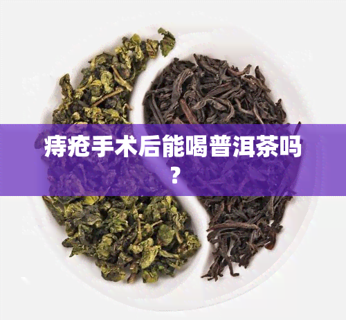 痔疮手术后能喝普洱茶吗？