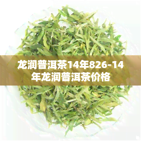 龙润普洱茶14年826-14年龙润普洱茶价格