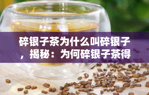 碎银子茶为什么叫碎银子，揭秘：为何碎银子茶得名为碎银子？