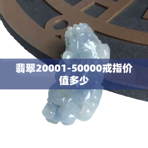 翡翠20001-50000戒指价值多少