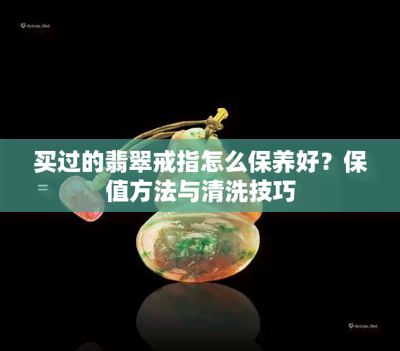 买过的翡翠戒指怎么保养好？保值方法与清洗技巧