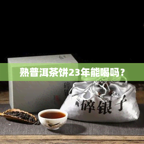 熟普洱茶饼23年能喝吗？