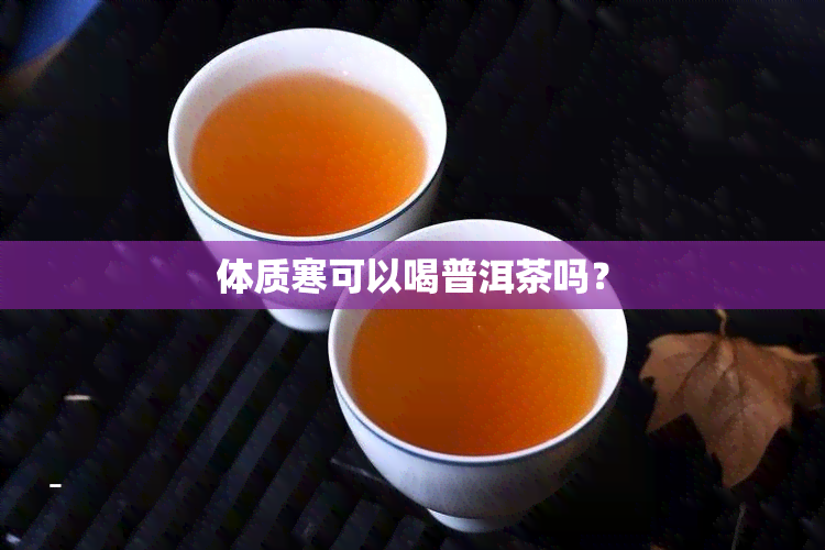 体质寒可以喝普洱茶吗？