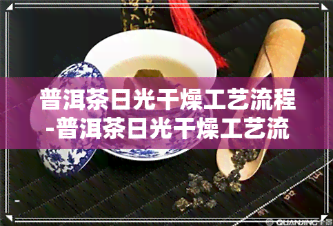 普洱茶日光干燥工艺流程-普洱茶日光干燥工艺流程图