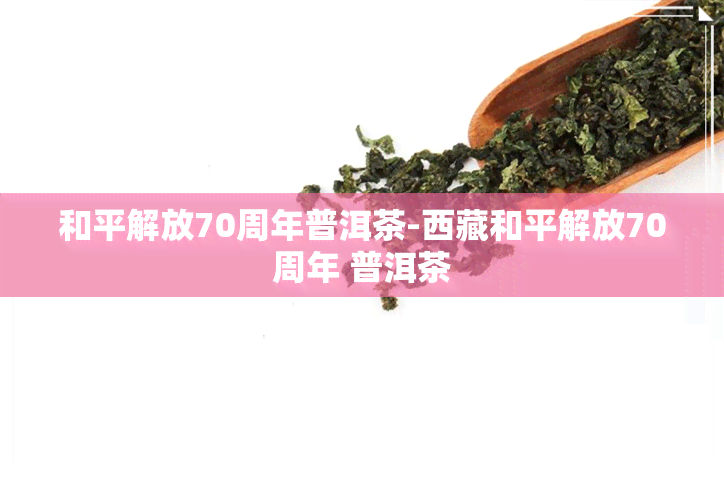 和平解放70周年普洱茶- *** 和平解放70周年 普洱茶