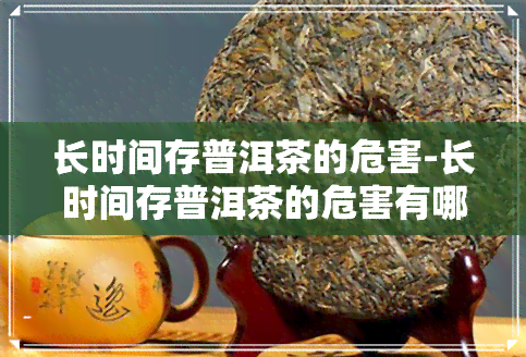 长时间存普洱茶的危害-长时间存普洱茶的危害有哪些