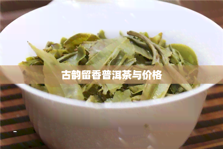 古韵留香普洱茶与价格