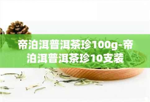 帝泊洱普洱茶珍100g-帝泊洱普洱茶珍10支装