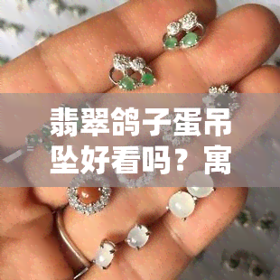 翡翠鸽子蛋吊坠好看吗？寓意及尺寸合适？